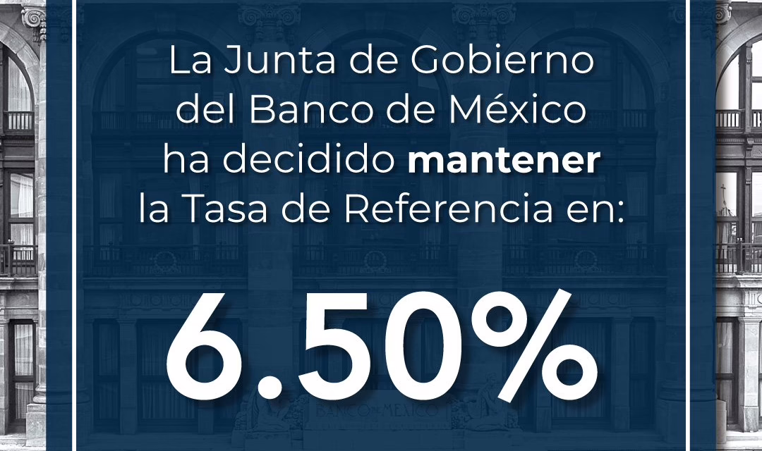 Banxico congela tasas en 6.5%; mantienen postura para enfrentar retos macroeconómicos